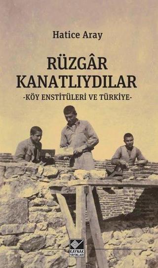 Rüzgar Kanatlıydılar - Köy Enstitüleri ve Türkiye - Hatice Aray - Kaynak Yayınları