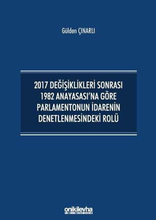 2017 Değişiklikleri Sonrası 1982 Anayasası'na Göre Parlamentonun İdarenin Denetlenmesindeki Rolü - Gülden Çınarlı - On İki Levha Yayıncılık