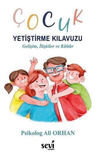 Çocuk Yetiştirme Kılavuzu - Gelişim İlişkiler ve Kültür - Ali Orhan - Sevi Yayınları
