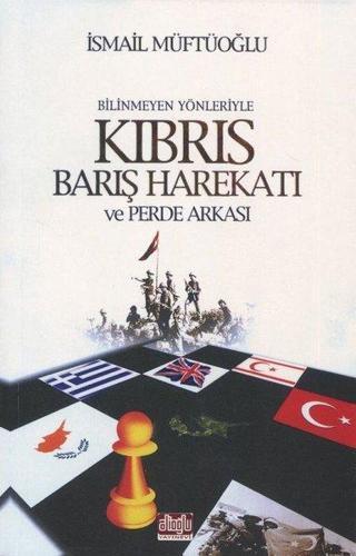 Bilinmeyen Yönleriyle Kıbrıs Barış Harekatı ve Perde Arkası - İsmail Müftüoğlu - Alioğlu Yayınevi