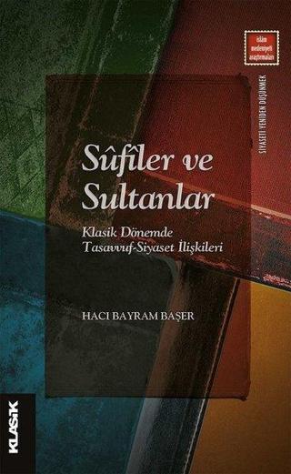 Sufiler ve Sultanlar - Klasik Dönemde Tasavvuf-Siyaset İlişkileri Bayram Başer Klasik Yayınları