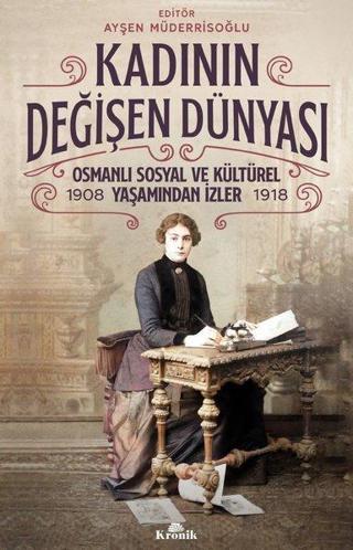 Kadının Değişen Dünyası: Osmanlı Sosyal ve Kültürel Yaşamından İzler 1908-1918 - Kolektif  - Kronik Kitap