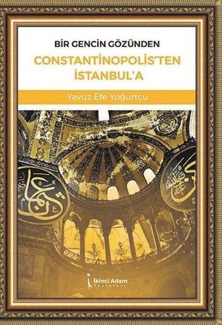 Bir Gencin Gözünden Constantinopolis'ten İstanbul'a - Yavuz Efe Yoğurtçu - İkinci Adam Yayınları
