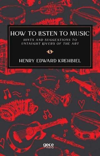 How To Listen To Music-Hints And Suggestions To Untaught Lovers Of The Art - Henry Edward Krehbiel - Gece Kitaplığı