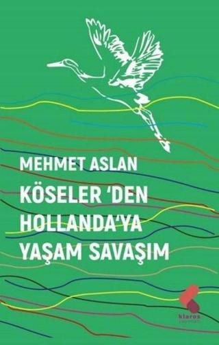 Köseler'den Hollanda'ya Yaşam Savaşım - Mehmet Aslan - Klaros Yayınları