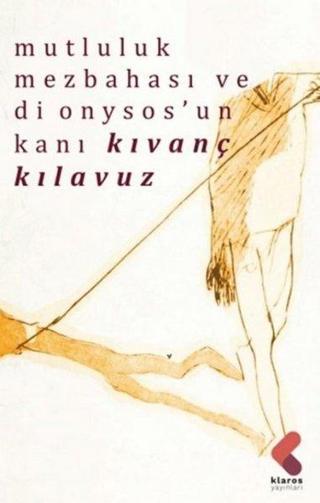 Mutluluk Mezbehası ve Dionysos'un Kanı - Kıvanç Kılavuz - Klaros Yayınları