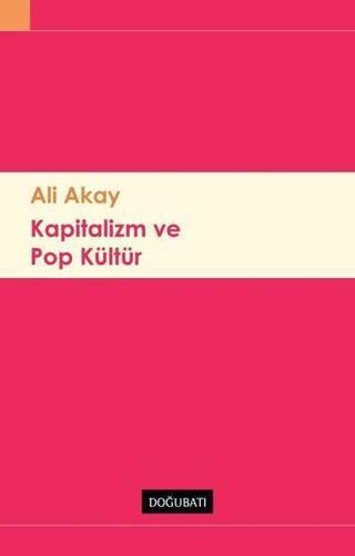Kapitalizm ve Pop Kültür - Ali Akay - Doğu Batı Yayınları