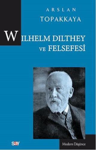 Wilhelm Dilthey ve Felsefesi - Arslan Topakkaya - Say Yayınları