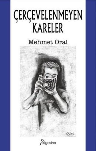 Çerçevelenmeyen Kareler - Mehmet Oral - Bilgesina Yayınları