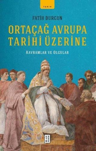Ortaçağ Avrupa Tarihi Üzerine - Kavramlar ve Olgular - Fatih Durgun - Ketebe