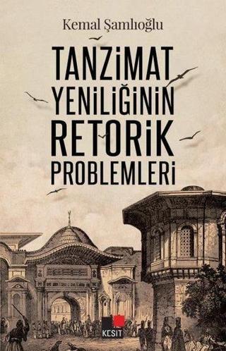 Tanzimat Yeniliğinin Retorik Problemleri - Kemal Şamlıoğlu - Kesit Yayınları