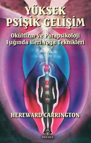 Yüksek Psişik Gelişim - Okültizm ve Parapsikoloji Işığında İleri Yoga Teknikleri - Hereward Carrington - Hermes Yayınları