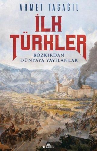 İlk Türkler - Bozkırdan Dünyaya Yayılanlar - Ahmet Taşağıl - Kronik Kitap
