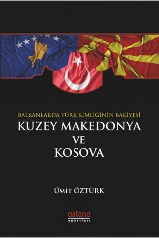 Balkanlar'da Türk Kimliğinin Bakiyesi Kuzey Makedonya ve Kosova - Ümit Öztürk - Astana Yayınları