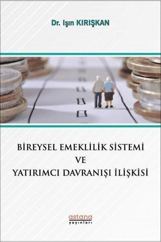 Bireysel Emeklilik Sistemi ve Yatırımcı Davranışı İlişkisi - Işın Kırışkan - Astana Yayınları