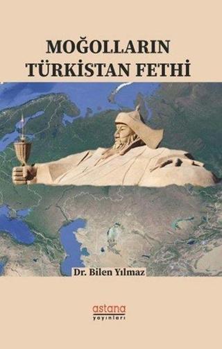 Moğolların Türkistan Fethi - Bilen Yılmaz - Astana Yayınları