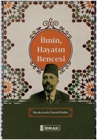 İlmin Hayatın Bencesi - Bıçakçızade İsmail Hakkı - İdrak Yayınları