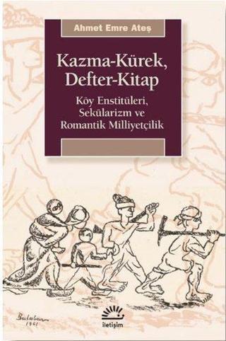 Kazma - Kürek - Defter - Kitap: Köy Enstitüleri - Sekülarizm ve Romantik Milliyetçilik - Ahmet Emre Ateş - İletişim Yayınları