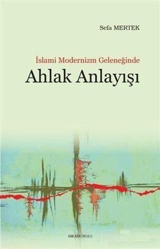 İslami Modernizm Geleneğinde Ahlak Anlayışı - Sefa Mertek - Ankara Okulu Yayınları