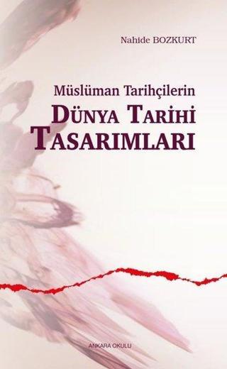 Müslüman Tarihçilerin Dünya Tarihi Tasarımları - Nahide Bozkurt - Ankara Okulu Yayınları