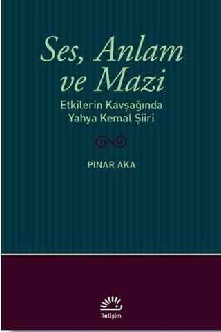 Ses Anlam ve Mazi - Etkilerin Kavşağında Yahya Kemal Şiiri - Pınar Aka - İletişim Yayınları