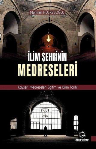 İlim Şehrinin Medreseleri: Kayseri Medreseleri Eğitim ve Bilim Tarihi - Mehmet Hüsrevoğlu - Onur Kitap