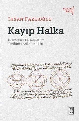 Kayıp Halka: İslam - Türk Felsefe - Bilim Tarihinin Anlam Küresi - İhsan Fazlıoğlu - Ketebe