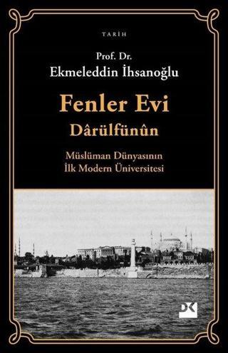 Fenler Evi Darülfünun - Müslüman Dünyasının İlk Modern Üniversitesi - Ekmeleddin İhsanoğlu - Doğan Kitap