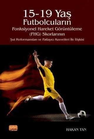 15-19 Yaş Futbolcuların Fonksiyonel Hareket Görüntüleme Skorlarının Şut Performansları ve Patlayıcı - Hakan Tan - Nobel Bilimsel Eserler