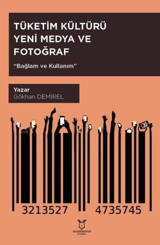 Tüketim Kültürü Yeni Medya ve Fotoğraf Bağlam ve Kullanım - Gökhan Demirel - Akademisyen Kitabevi