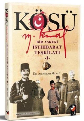 Kösü Mustafa Kemal: Bir Askeri İstihbarat Teşkilatı - 1 - Abdullah Manaz - IQ Kültür Sanat Yayıncılık