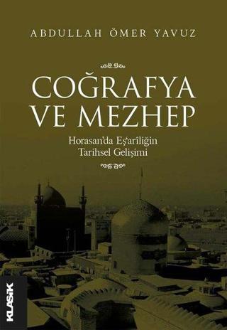 Coğrafya ve Mezhep: Horasan'da Eş'ariliğin Tarihsel Gelişimi - Abdullah Ömer Yavuz - Klasik Yayınları