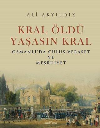 Kral Öldü Yaşasın Kral: Osmanlı'da Cülus - Veraset ve Meşruiyet - Ali Akyıldız - Timaş Yayınları