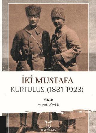 İki Mustafa Kurtuluş 1881 - 1923 - Murat Köylü - Akademisyen Kitabevi