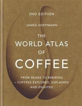 The World Atlas of Coffee: From beans to brewing - coffees explored explained and enjoyed - James Hoffmann - Octopus Publishing Group