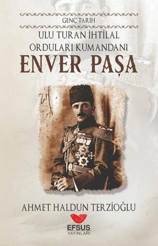 Ulu Turan İhtilal Orduları Komutanı: Enver Paşa - Genç Tarih Ahmet Haldun Terzioğlu Efsus