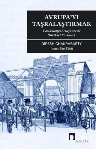 Avrupa'yı Taşralaştırmak: Postkolonyal Düşünce ve Tarihsel Farklılık - Dipesh Chakrabarty - Dergah Yayınları