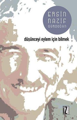 Düşünceyi Eylem İçin Bilmek - Ersin Nazif Gürdoğan - İz Yayıncılık