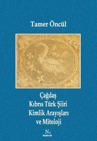 Çağdaş Kıbrıs Türk Şiiri Kimlik Arayışları ve Mitoloji - Tamer Öncül - Neziher