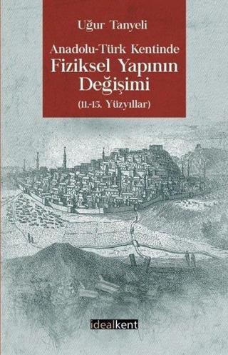 Anadolu-Türk Kentinde Fiziksel Yapının Değişimi: 11.-15. Yüzyıllar