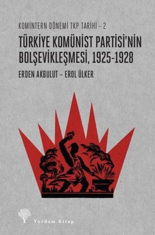 Türkiye Komünist Partisi'nin Bolşevikleşmesi 1925-1928: Komintern Dönemi TKP Tarihi 2 - Erden Akbulut - Yordam Kitap