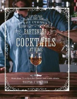 The Curious Bartender: Cocktails At Home: More than 75 recipes for classic and iconic drinks - Tristan Stephenson - Ryland, Peters & Small Ltd