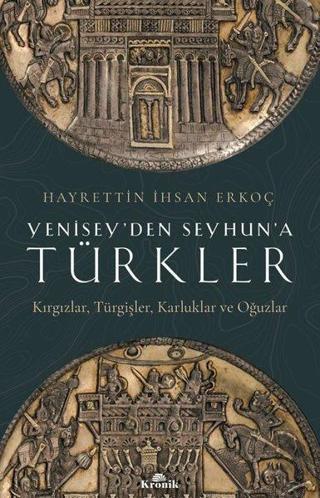 Yenisey'den Seyhun'a Türkler: Kırgızlar-Türgişler-Karluklar ve Oğuzlar - Hayrettin İhsan Erkoç - Kronik Kitap