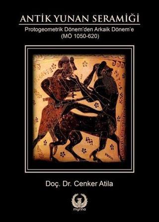 Antik Yunan Seramiği Protogeometrik Dönem'den Arkaik Dönem'e - Cenker Atila - Myrina Yayınları