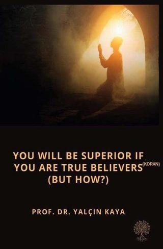 You will be Superior if you are True Believers - But How? - Yalçın Kaya - Platanus Publishing