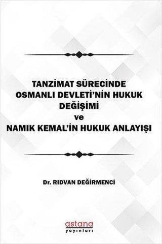 Tanzimat Sürecinde Osmanlı Devletinin Hukuk Anlayışı - Rıdvan Değirmenci - Astana Yayınları