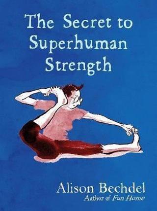 The Secret to Superhuman Strength: Alison Bechdel - Alison Bechdel - Jonathan Cape