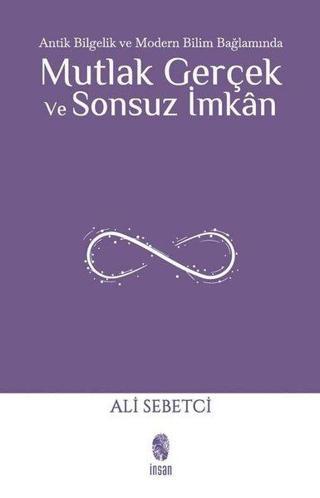 Mutlak Gerçek ve Sonsuz İmkan - Antik Bilgelik ve Modern Bilim Bağlamında - Ali Sebetci - İnsan Yayınları