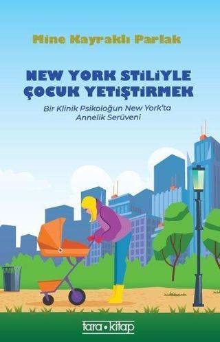 New York Stiliyle Çocuk Yetiştirmek-Bir Klinik Psikoloğun New York'ta Annelik Serüveni - Mine Kayraklı Parlak - Tara Kitap