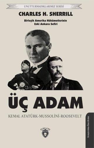 Üç Adam: Kemal Atatürk - Mussolini - Roosevelt - Birleşik Amerika Hükümetlerinin Eski Ankara Sefiri - Charles H. Sherrill - Dorlion Yayınevi